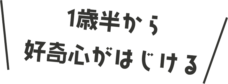 1歳半から好奇心がはじける
